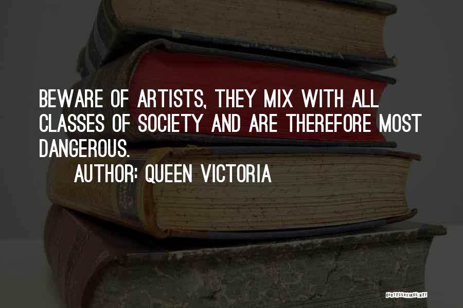 Queen Victoria Quotes: Beware Of Artists, They Mix With All Classes Of Society And Are Therefore Most Dangerous.