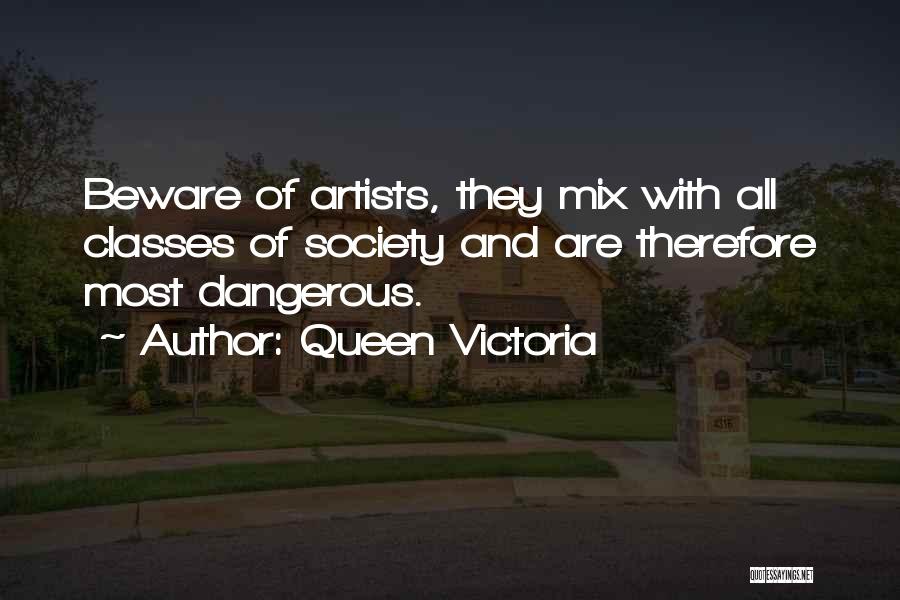 Queen Victoria Quotes: Beware Of Artists, They Mix With All Classes Of Society And Are Therefore Most Dangerous.