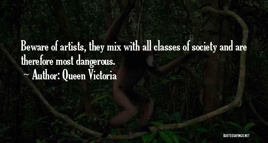 Queen Victoria Quotes: Beware Of Artists, They Mix With All Classes Of Society And Are Therefore Most Dangerous.
