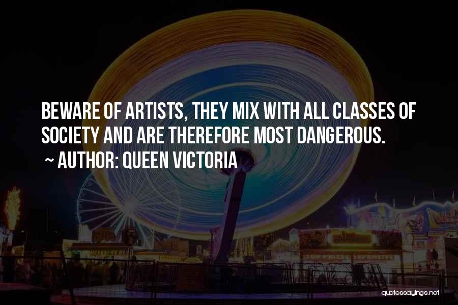 Queen Victoria Quotes: Beware Of Artists, They Mix With All Classes Of Society And Are Therefore Most Dangerous.