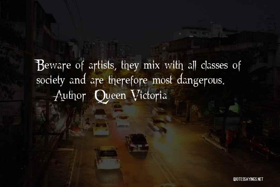 Queen Victoria Quotes: Beware Of Artists, They Mix With All Classes Of Society And Are Therefore Most Dangerous.