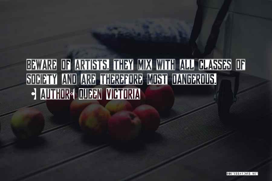 Queen Victoria Quotes: Beware Of Artists, They Mix With All Classes Of Society And Are Therefore Most Dangerous.