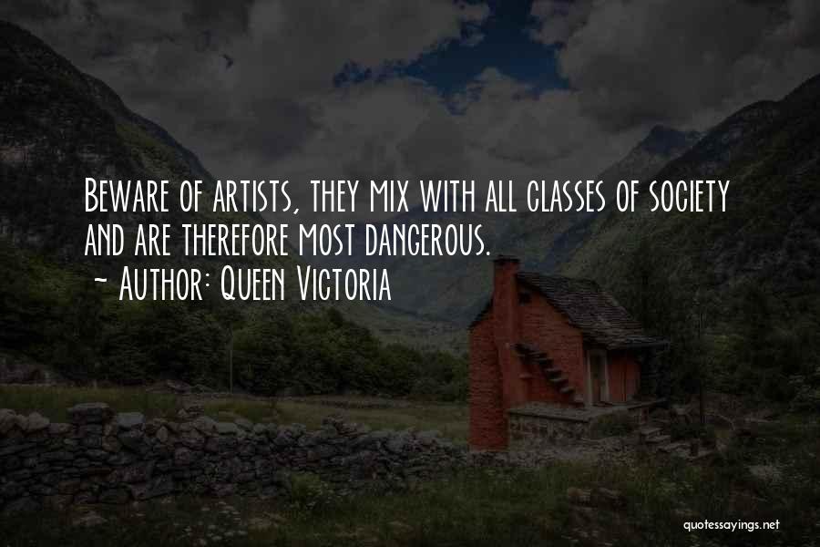 Queen Victoria Quotes: Beware Of Artists, They Mix With All Classes Of Society And Are Therefore Most Dangerous.