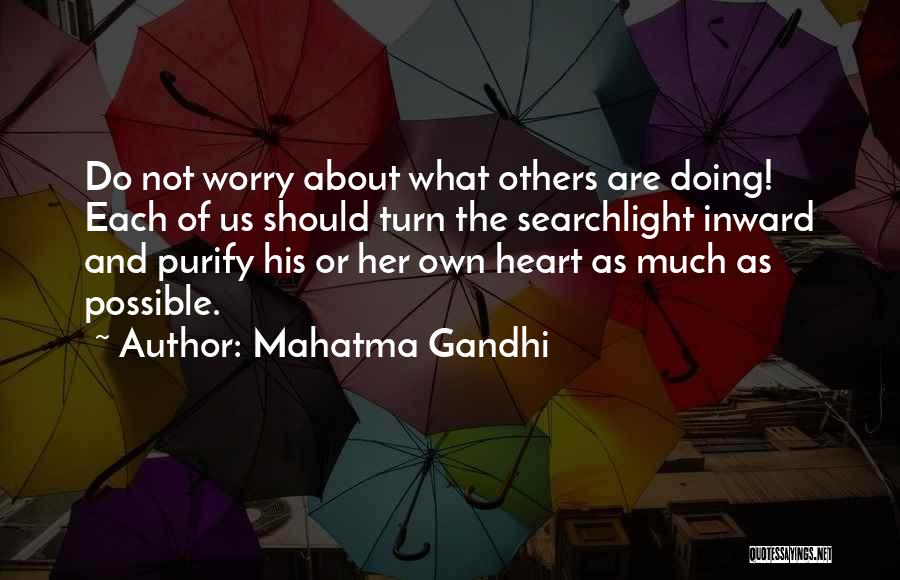 Mahatma Gandhi Quotes: Do Not Worry About What Others Are Doing! Each Of Us Should Turn The Searchlight Inward And Purify His Or