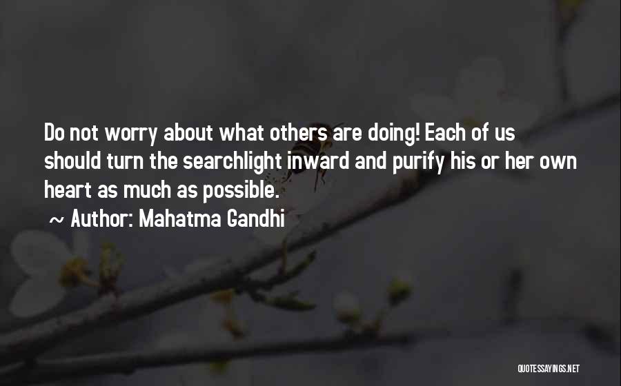 Mahatma Gandhi Quotes: Do Not Worry About What Others Are Doing! Each Of Us Should Turn The Searchlight Inward And Purify His Or