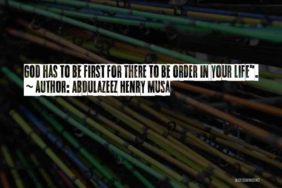 Abdulazeez Henry Musa Quotes: God Has To Be First For There To Be Order In Your Life.