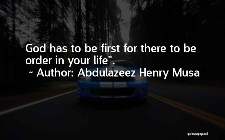 Abdulazeez Henry Musa Quotes: God Has To Be First For There To Be Order In Your Life.