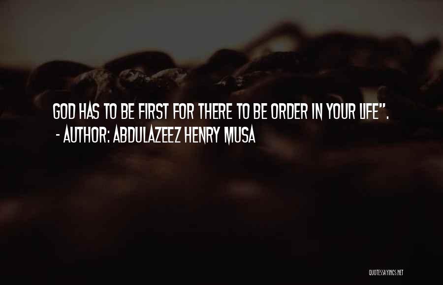 Abdulazeez Henry Musa Quotes: God Has To Be First For There To Be Order In Your Life.