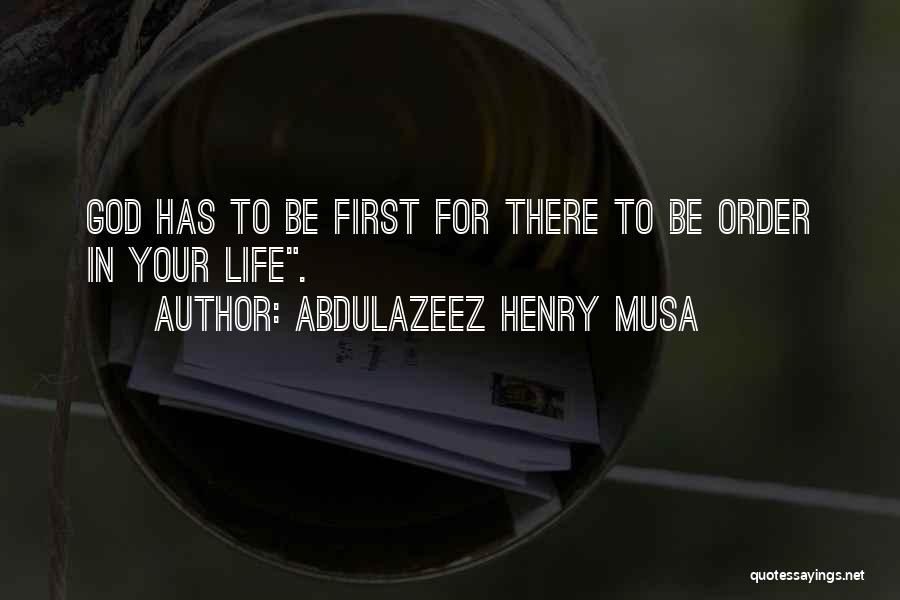 Abdulazeez Henry Musa Quotes: God Has To Be First For There To Be Order In Your Life.