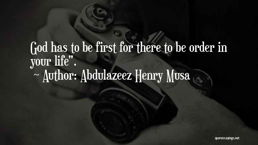 Abdulazeez Henry Musa Quotes: God Has To Be First For There To Be Order In Your Life.