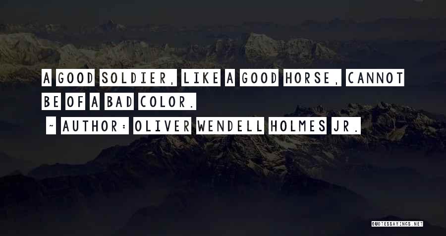 Oliver Wendell Holmes Jr. Quotes: A Good Soldier, Like A Good Horse, Cannot Be Of A Bad Color.