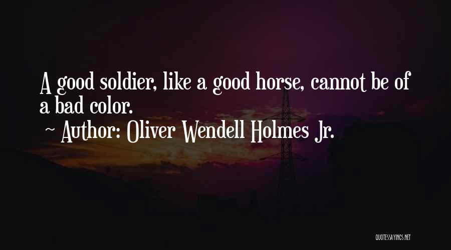 Oliver Wendell Holmes Jr. Quotes: A Good Soldier, Like A Good Horse, Cannot Be Of A Bad Color.