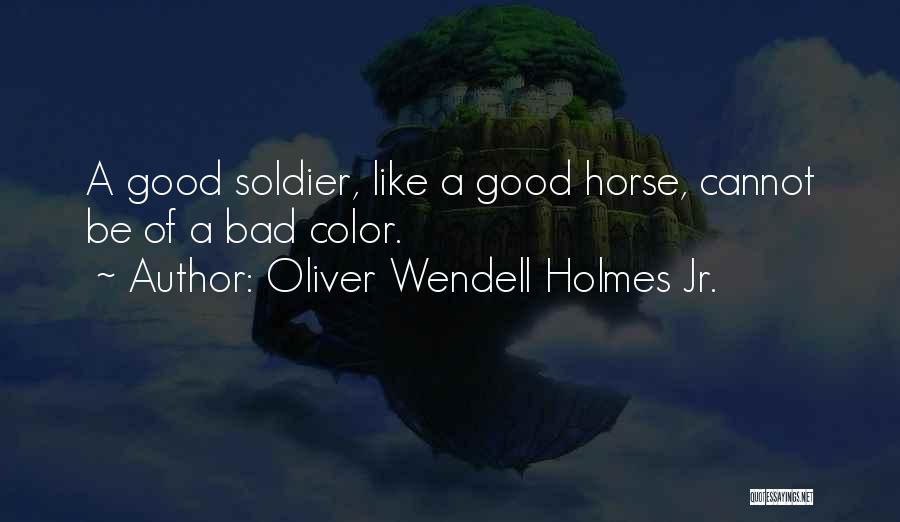 Oliver Wendell Holmes Jr. Quotes: A Good Soldier, Like A Good Horse, Cannot Be Of A Bad Color.