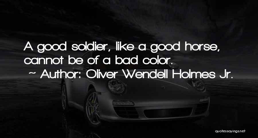 Oliver Wendell Holmes Jr. Quotes: A Good Soldier, Like A Good Horse, Cannot Be Of A Bad Color.