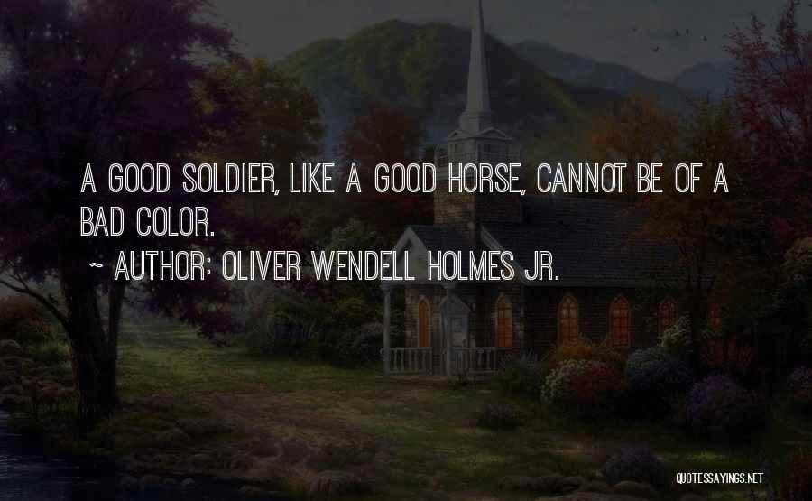 Oliver Wendell Holmes Jr. Quotes: A Good Soldier, Like A Good Horse, Cannot Be Of A Bad Color.