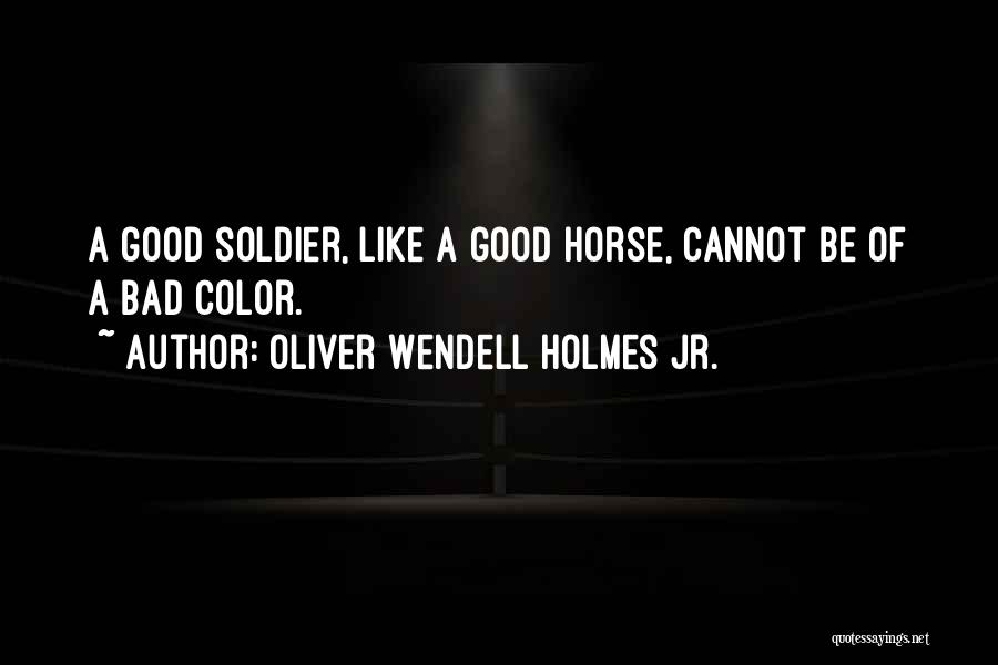 Oliver Wendell Holmes Jr. Quotes: A Good Soldier, Like A Good Horse, Cannot Be Of A Bad Color.