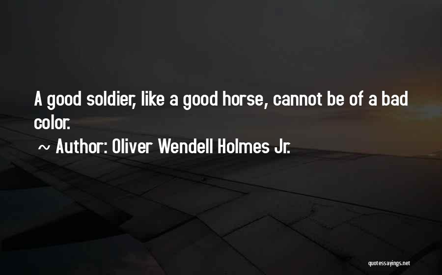 Oliver Wendell Holmes Jr. Quotes: A Good Soldier, Like A Good Horse, Cannot Be Of A Bad Color.