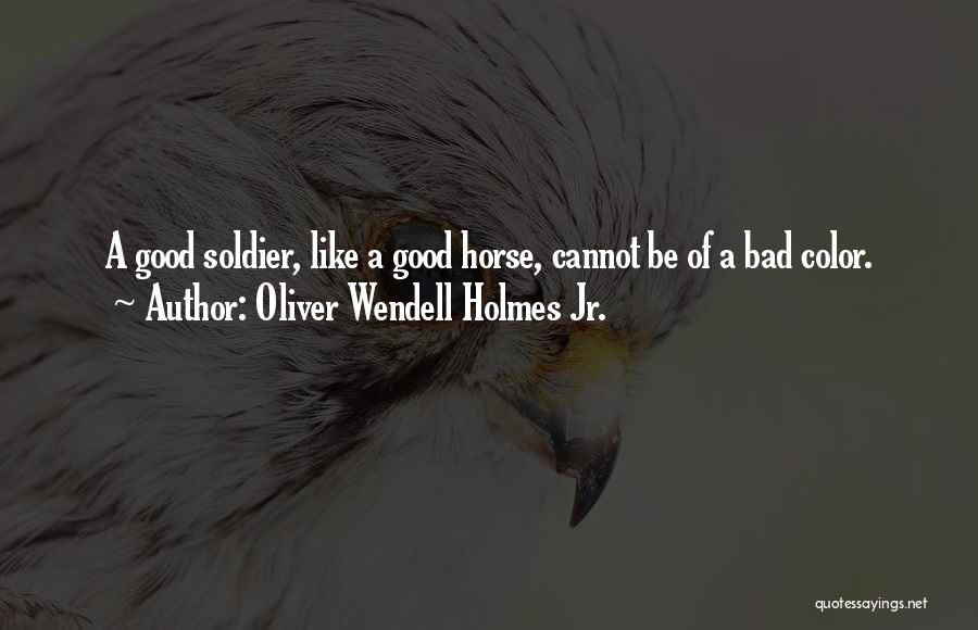 Oliver Wendell Holmes Jr. Quotes: A Good Soldier, Like A Good Horse, Cannot Be Of A Bad Color.