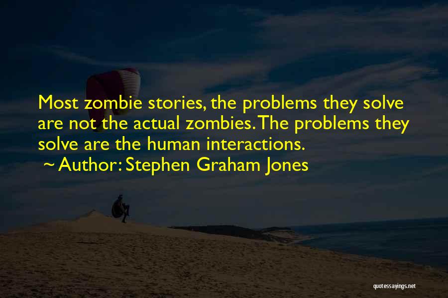 Stephen Graham Jones Quotes: Most Zombie Stories, The Problems They Solve Are Not The Actual Zombies. The Problems They Solve Are The Human Interactions.