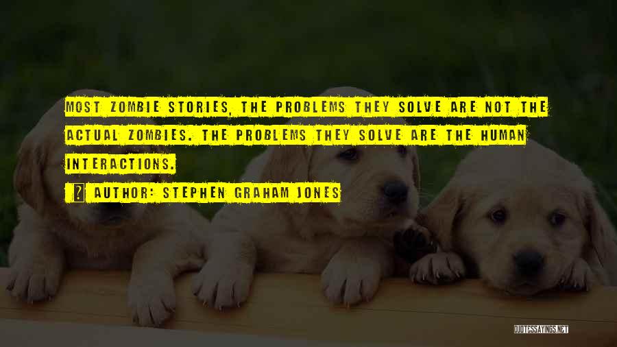 Stephen Graham Jones Quotes: Most Zombie Stories, The Problems They Solve Are Not The Actual Zombies. The Problems They Solve Are The Human Interactions.