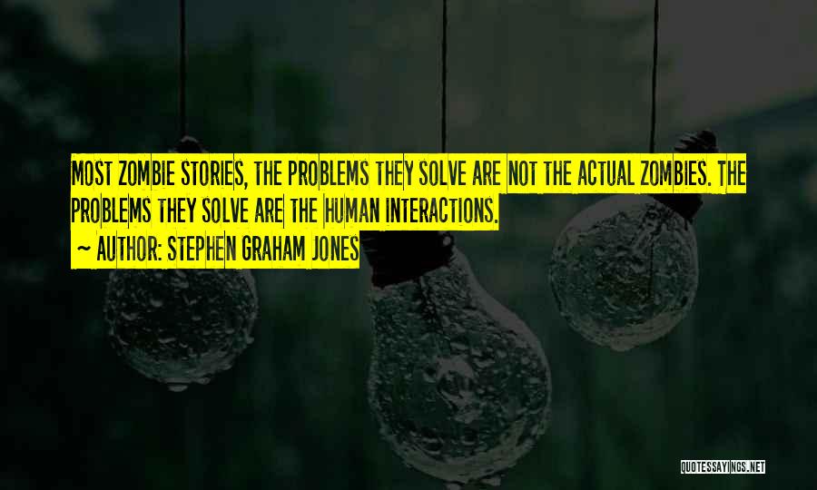 Stephen Graham Jones Quotes: Most Zombie Stories, The Problems They Solve Are Not The Actual Zombies. The Problems They Solve Are The Human Interactions.