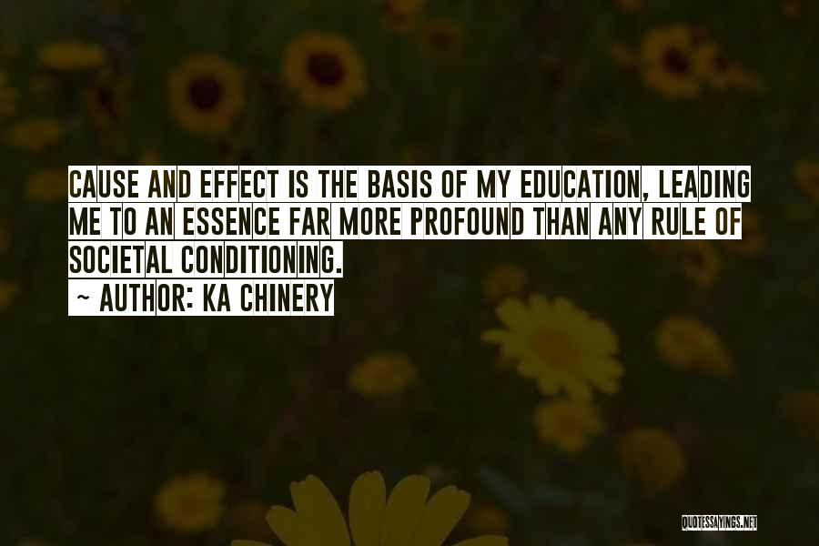 Ka Chinery Quotes: Cause And Effect Is The Basis Of My Education, Leading Me To An Essence Far More Profound Than Any Rule