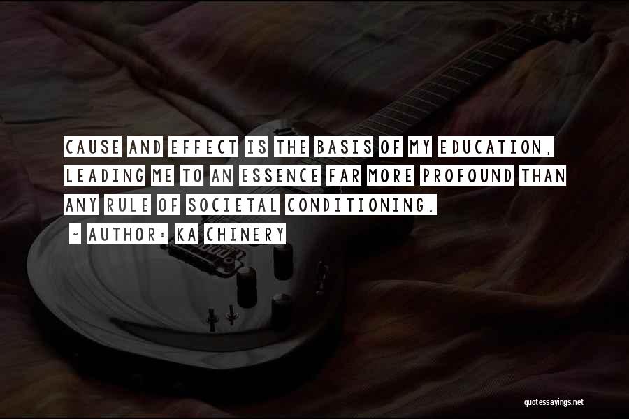 Ka Chinery Quotes: Cause And Effect Is The Basis Of My Education, Leading Me To An Essence Far More Profound Than Any Rule