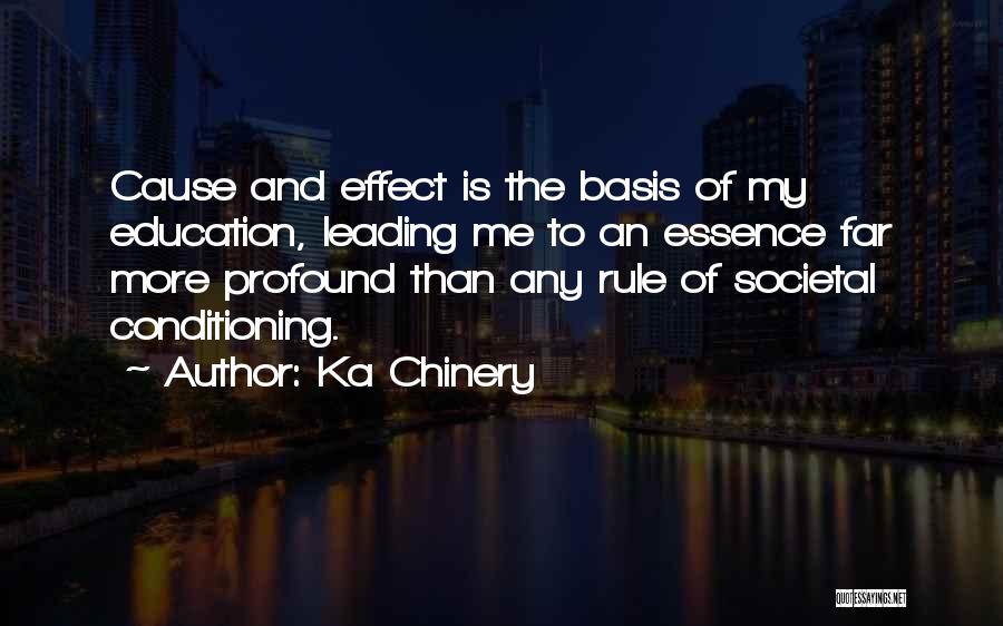 Ka Chinery Quotes: Cause And Effect Is The Basis Of My Education, Leading Me To An Essence Far More Profound Than Any Rule