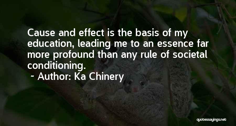 Ka Chinery Quotes: Cause And Effect Is The Basis Of My Education, Leading Me To An Essence Far More Profound Than Any Rule