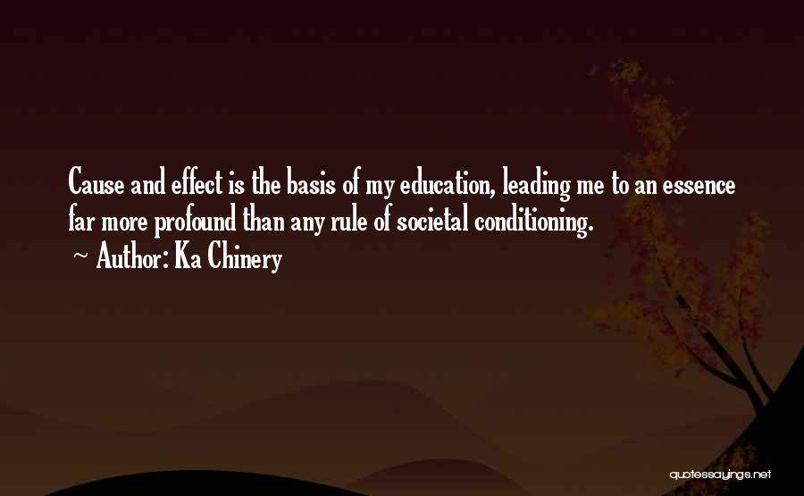 Ka Chinery Quotes: Cause And Effect Is The Basis Of My Education, Leading Me To An Essence Far More Profound Than Any Rule