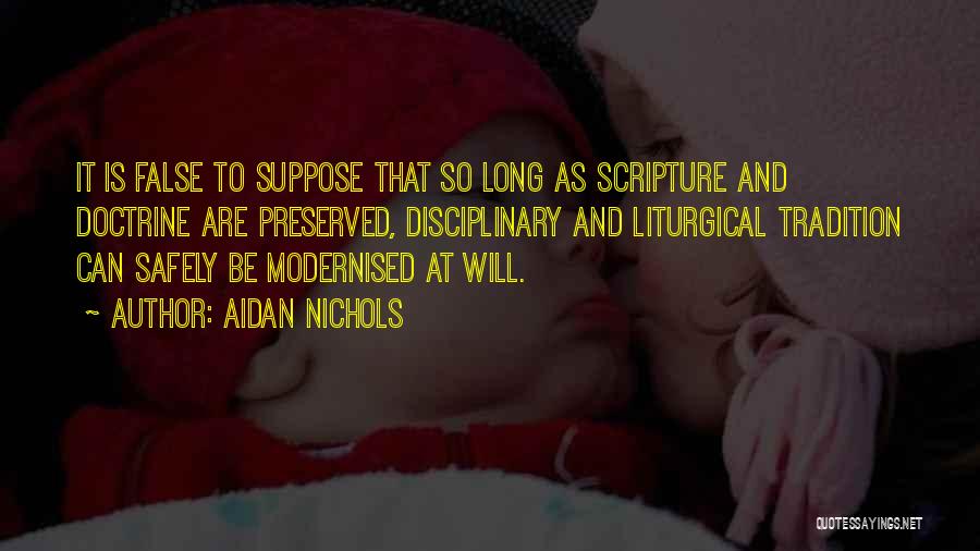 Aidan Nichols Quotes: It Is False To Suppose That So Long As Scripture And Doctrine Are Preserved, Disciplinary And Liturgical Tradition Can Safely
