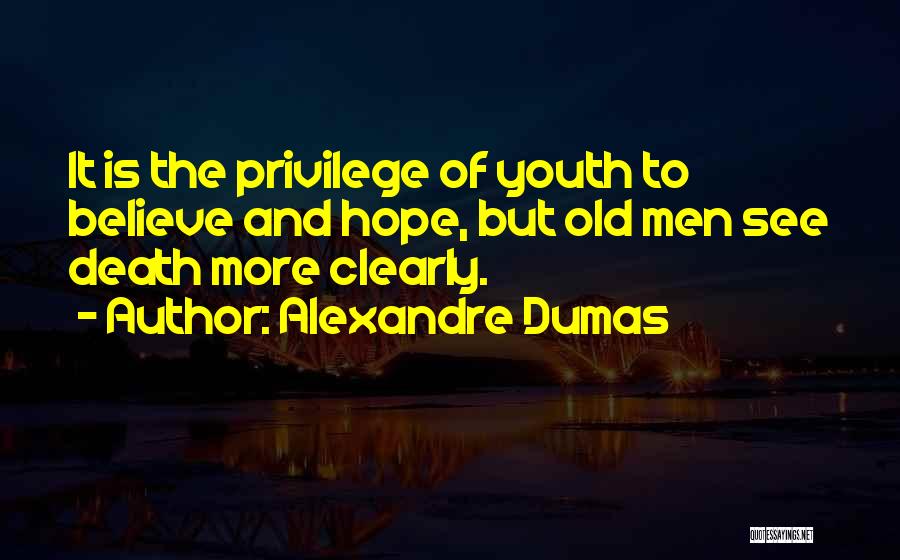 Alexandre Dumas Quotes: It Is The Privilege Of Youth To Believe And Hope, But Old Men See Death More Clearly.