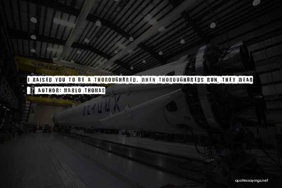 Marlo Thomas Quotes: I Raised You To Be A Thoroughbred. When Thoroughbreds Run, They Wear Blinders To Keep Their Eyes Focused Straight Ahead