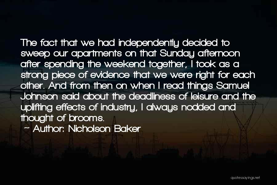 Nicholson Baker Quotes: The Fact That We Had Independently Decided To Sweep Our Apartments On That Sunday Afternoon After Spending The Weekend Together,