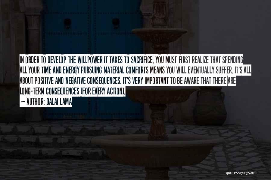 Dalai Lama Quotes: In Order To Develop The Willpower It Takes To Sacrifice, You Must First Realize That Spending All Your Time And