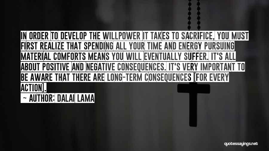 Dalai Lama Quotes: In Order To Develop The Willpower It Takes To Sacrifice, You Must First Realize That Spending All Your Time And