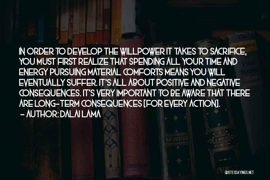 Dalai Lama Quotes: In Order To Develop The Willpower It Takes To Sacrifice, You Must First Realize That Spending All Your Time And