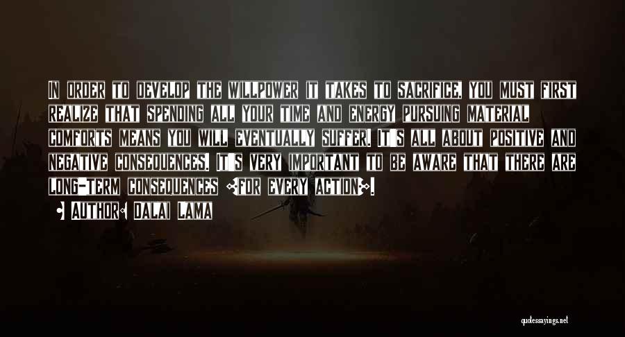 Dalai Lama Quotes: In Order To Develop The Willpower It Takes To Sacrifice, You Must First Realize That Spending All Your Time And