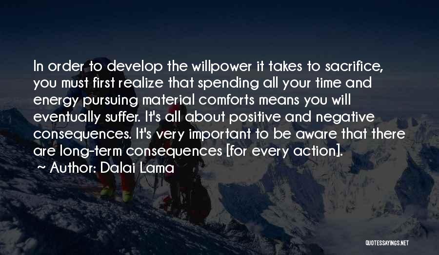 Dalai Lama Quotes: In Order To Develop The Willpower It Takes To Sacrifice, You Must First Realize That Spending All Your Time And