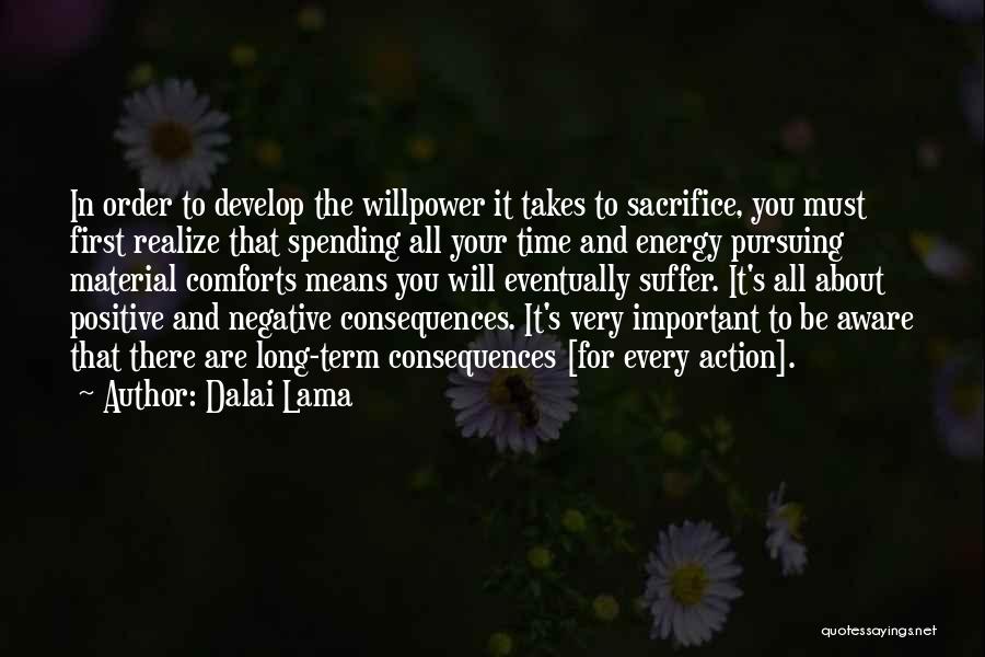 Dalai Lama Quotes: In Order To Develop The Willpower It Takes To Sacrifice, You Must First Realize That Spending All Your Time And