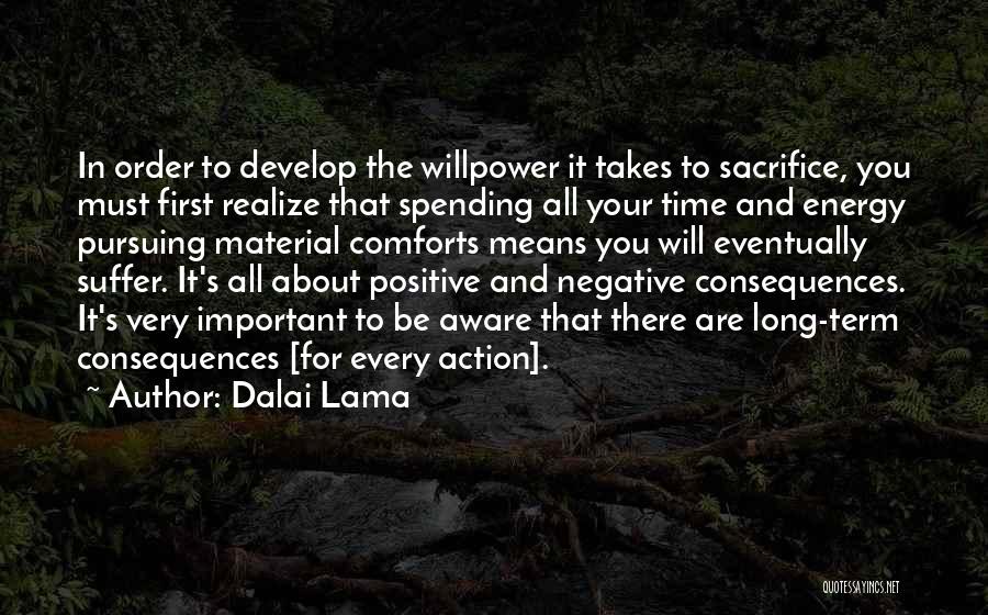 Dalai Lama Quotes: In Order To Develop The Willpower It Takes To Sacrifice, You Must First Realize That Spending All Your Time And