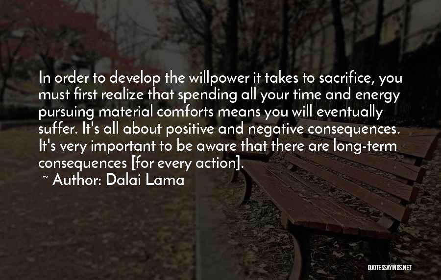 Dalai Lama Quotes: In Order To Develop The Willpower It Takes To Sacrifice, You Must First Realize That Spending All Your Time And