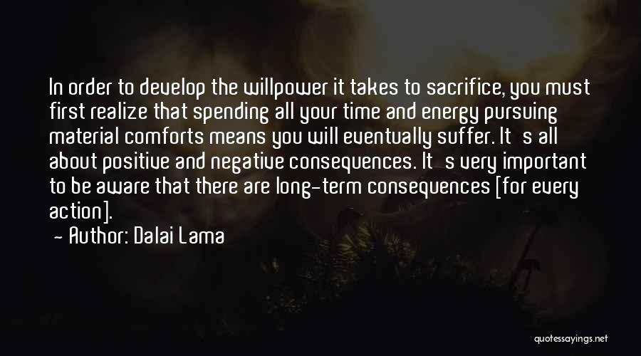 Dalai Lama Quotes: In Order To Develop The Willpower It Takes To Sacrifice, You Must First Realize That Spending All Your Time And