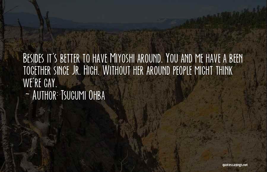 Tsugumi Ohba Quotes: Besides It's Better To Have Miyoshi Around. You And Me Have A Been Together Since Jr. High. Without Her Around