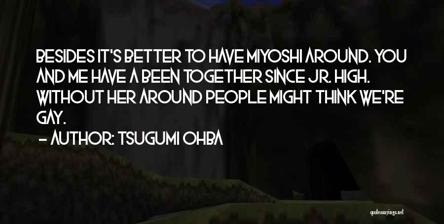 Tsugumi Ohba Quotes: Besides It's Better To Have Miyoshi Around. You And Me Have A Been Together Since Jr. High. Without Her Around