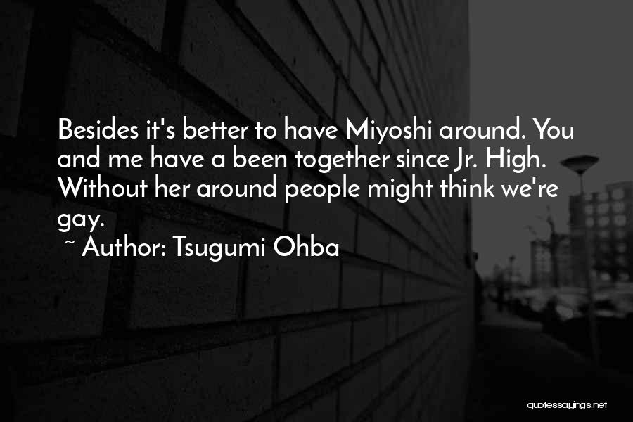 Tsugumi Ohba Quotes: Besides It's Better To Have Miyoshi Around. You And Me Have A Been Together Since Jr. High. Without Her Around