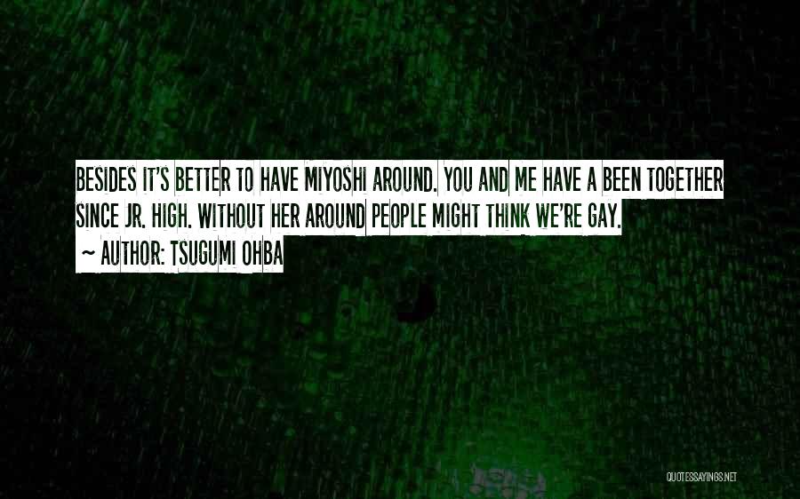 Tsugumi Ohba Quotes: Besides It's Better To Have Miyoshi Around. You And Me Have A Been Together Since Jr. High. Without Her Around