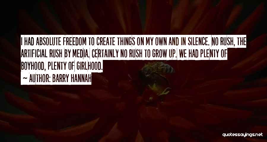 Barry Hannah Quotes: I Had Absolute Freedom To Create Things On My Own And In Silence. No Rush, The Artificial Rush By Media.