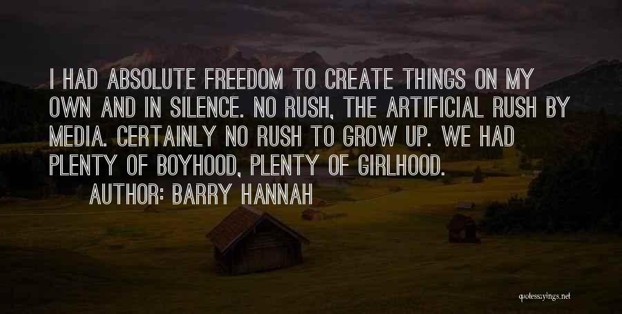 Barry Hannah Quotes: I Had Absolute Freedom To Create Things On My Own And In Silence. No Rush, The Artificial Rush By Media.