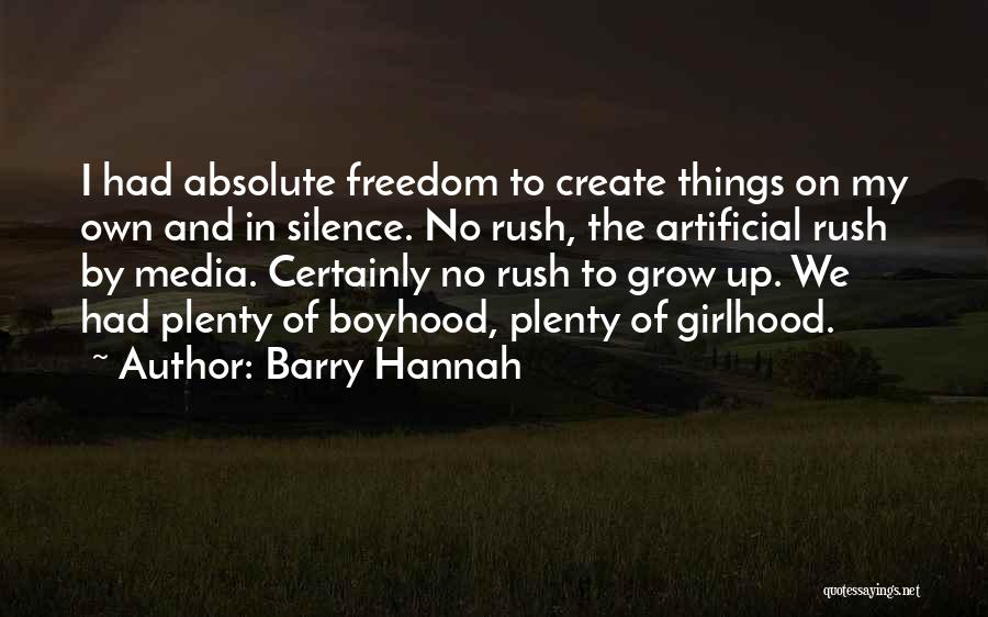 Barry Hannah Quotes: I Had Absolute Freedom To Create Things On My Own And In Silence. No Rush, The Artificial Rush By Media.